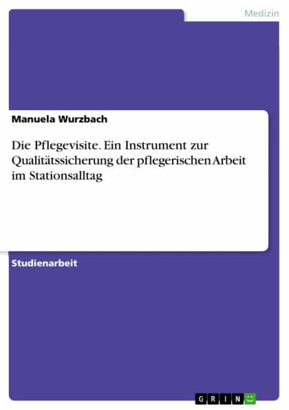 Die Pflegevisite. Ein Instrument zur Qualitätssicherung der pflegerischen Arbeit im Stationsalltag by Manuela Wurzbach