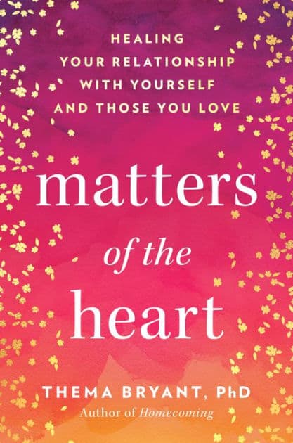 Matters of the Heart: Healing Your Relationship with Yourself and Those You Love by Thema Bryant Ph.D.