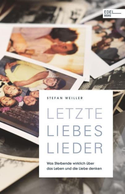 Letzte Liebeslieder: Was Sterbende wirklich über das Leben und die Liebe denken by Stefan Weiller