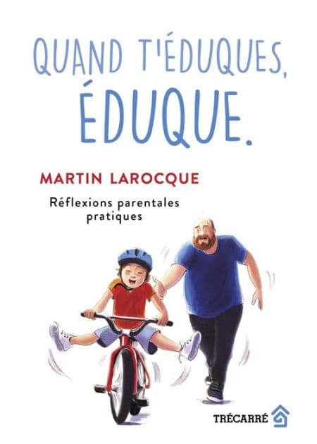 Quand t'éduques, éduque.: Réflexions parentales pratiques by Martin Larocque