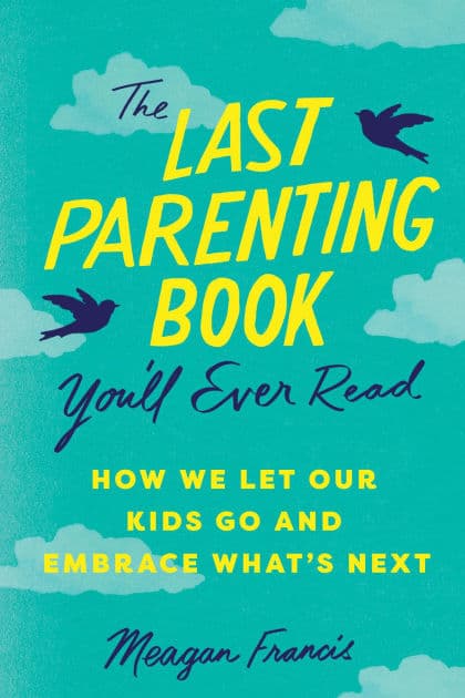 The Last Parenting Book You'll Ever Read: How We Let Our Kids Go and Embrace What's Next by Meagan Francis