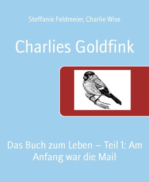 Charlies Goldfink: Das Buch zum Leben - Teil 1: Am Anfang war die Mail by Steffanie Feldmeier