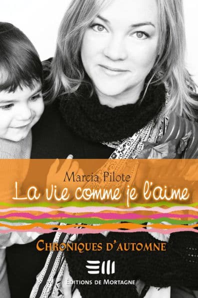 La vie comme je l'aime - Chroniques d'automne by Marcia Pilote