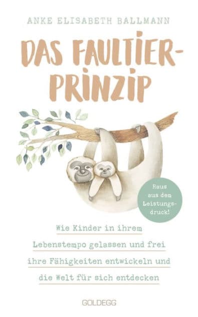 Das Faultier-Prinzip. Wie Kinder in ihrem Lebenstempo gelassen und frei ihre Fähigkeiten entwickeln und die Welt für sich entdecken. Kinder stärken und unterstützen - ganz ohne Leistungsdruck! by Anke Elisabeth Ballmann