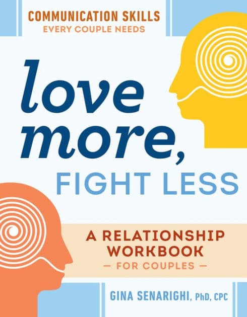 Love More, Fight Less: Communication Skills Every Couple Needs: A Relationship Workbook for Couples by Gina Senarighi PhD