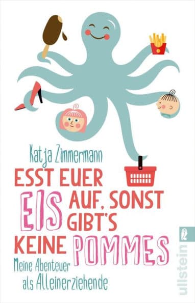 Esst euer Eis auf, sonst gibt's keine Pommes: Meine Abenteuer als Alleinerziehende by Katja Zimmermann
