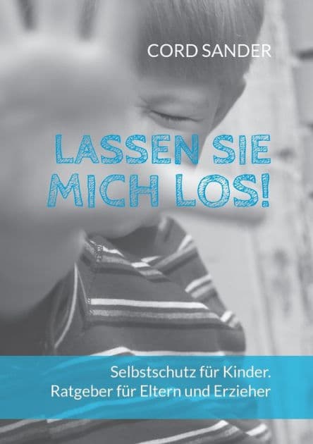 Lassen Sie mich los!: Selbstschutz für Kinder. Ratgeber für Eltern und Erzieher by Cord Sander