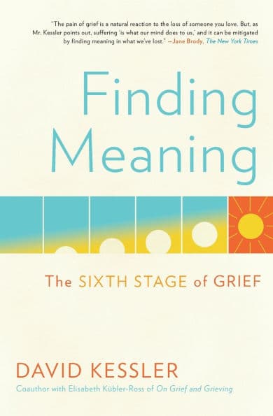 Finding Meaning: The Sixth Stage of Grief by David Kessler