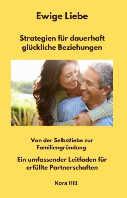 Ewige Liebe - Strategien für dauerhaft glückliche Beziehungen: Von der Selbstliebe zur Familiengründung - Ein umfassender Leitfaden für erfüllte Partnerschaften by Nora Hill