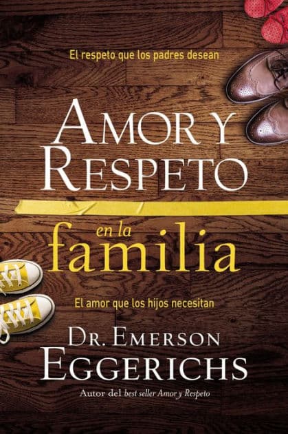 Amor y respeto en la familia: El respeto que los padres desean, el amor que los hijos necesitan by Emerson Eggerichs