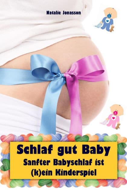 Schlaf gut Baby: Sanfter Babyschlaf ist (k)ein Kinderspiel (Babyschlaf-Ratgeber: Tipps zum Einschlafen & Durchschlafen im 1. Lebensjahr) by Natalie Jonasson