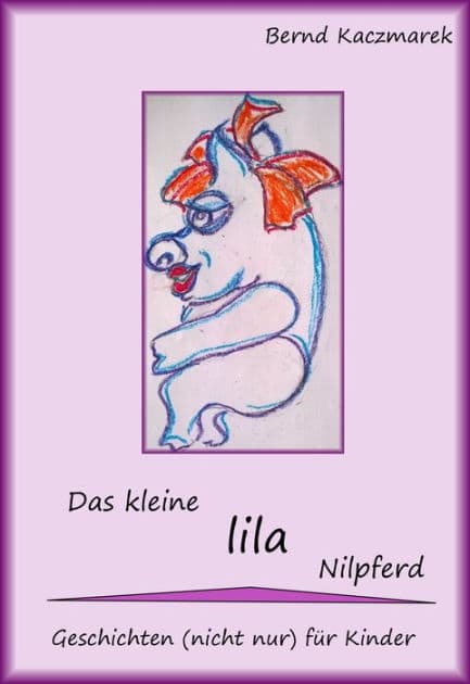 Das kleine lila Nilpferd: Geschichten (nicht nur) für Kinder by Bernd Kaczmarek