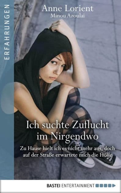 Ich suchte Zuflucht im Nirgendwo: Zu Hause hielt ich es nicht mehr aus, doch auf der Straße erwartete mich die Hölle by Anne Lorient
