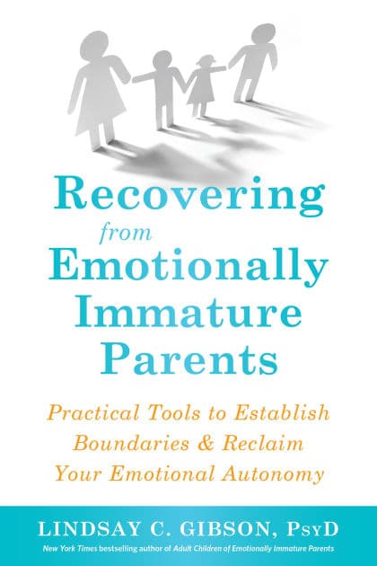 Recovering from Emotionally Immature Parents: Practical Tools to Establish Boundaries and Reclaim Your Emotional Autonomy by Lindsay C. Gibson PsyD