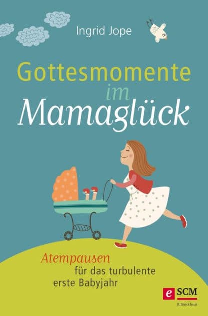 Gottesmomente im Mamaglück: Atempausen für das turbulente erste Babyjahr by Ingrid Jope