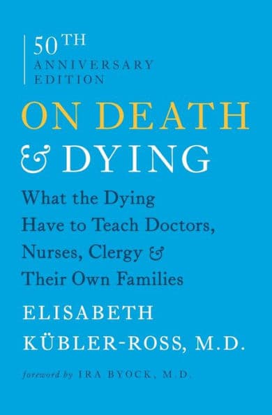 On Death and Dying: What the Dying Have to Teach Doctors, Nurses, Clergy and Their Own Families by Elisabeth Kübler-Ross