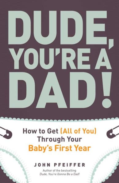 Dude, You're a Dad!: How to Get (All of You) Through Your Baby's First Year by John Pfeiffer