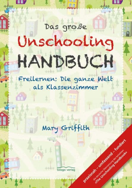 Das große Unschooling Handbuch: Freilernen: Die ganze Welt als Klassenzimmer by Mary Griffith