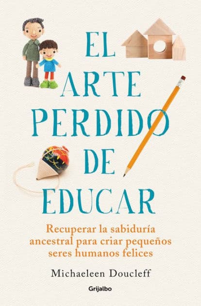 El arte perdido de educar / Hunt, Gather, Parent: What Ancient Cultures Can Teach Us About the Lost Art of Raising Happy, Helpful Little Humans by Michaeleen Doucleff