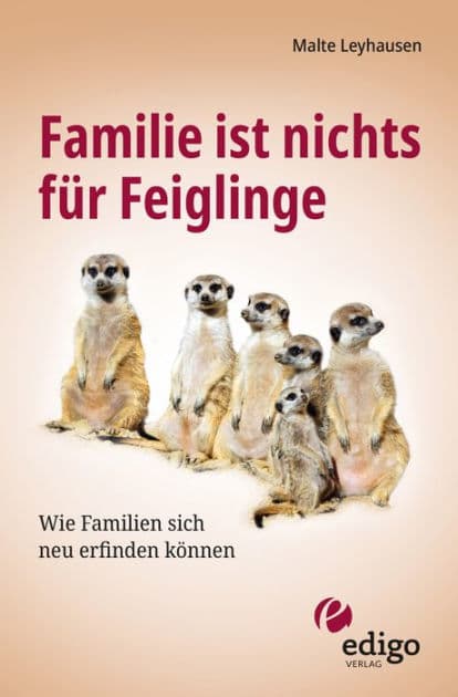 Familie ist nichts für Feiglinge: Wie Familien sich neu erfinden können by Malte Leyhausen