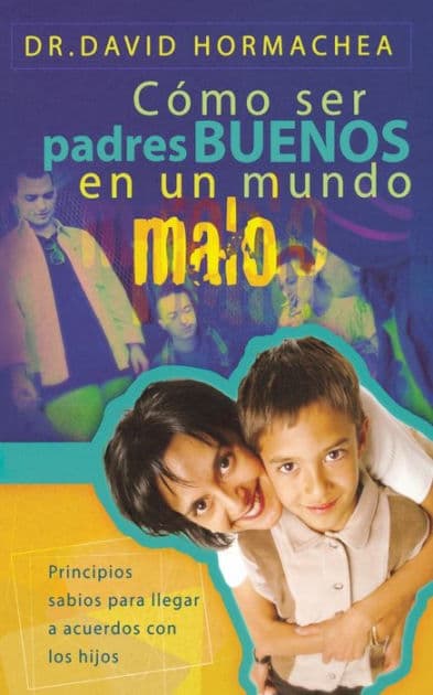 Cómo ser padres buenos en un mundo malo: Principios sabios para llegar a acuerdos con los hijos by David Hormachea