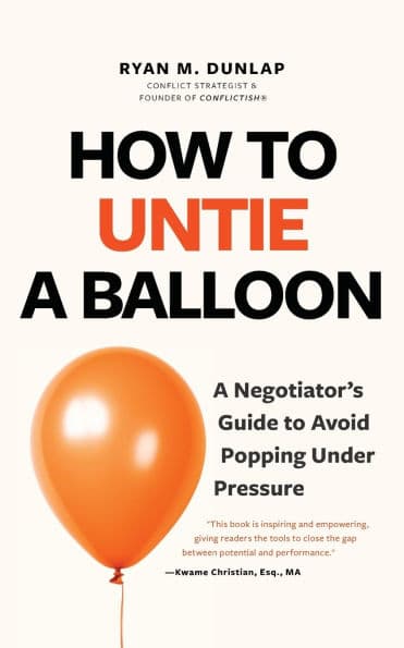 How to Untie a Balloon: A Negotiator's Guide to Avoid Popping Under Pressure (How to Avoid Conflict) by Ryan Dunlap