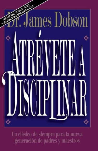 Atrévete a disciplinar: Un clásico de siempre para la nueva generación de padres y maestros by James C. Dobson
