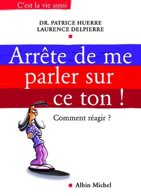 Arrête de me parler sur ce ton !: Comment réagir by Docteur Patrice Huerre