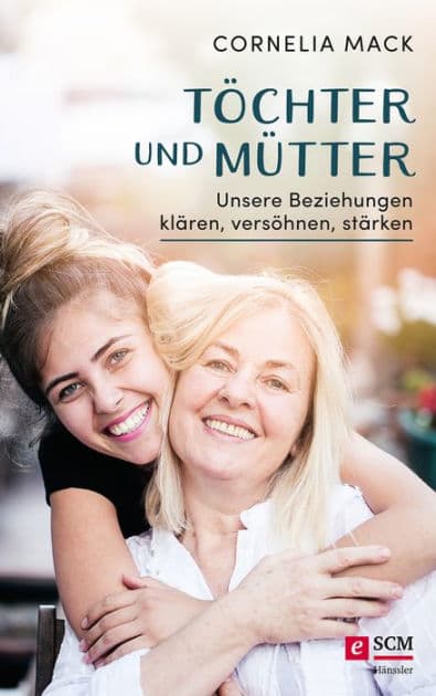 Töchter und Mütter: Unsere Beziehungen klären, versöhnen, stärken by Cornelia Mack