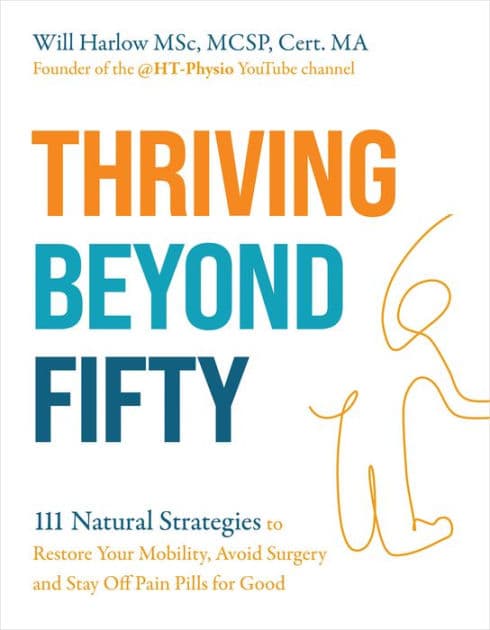 Thriving Beyond Fifty (Expanded Edition): 111 Natural Strategies to Restore Your Mobility, Avoid Surgery and Stay Off Pain Pills for Good by Will Harlow MSc