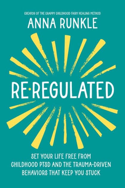 Re-Regulated: Set Your Life Free from Childhood PTSD and the Trauma-Driven Behaviors That Keep You Stuck by Anna Runkle