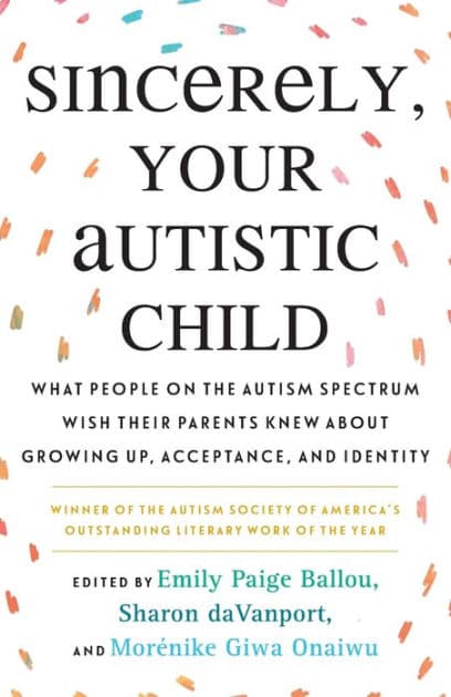 Sincerely, Your Autistic Child: What People on the Autism Spectrum Wish Their Parents Knew About Growing Up, Acceptance, and Identity by Autistic Women, Nonbinary Network