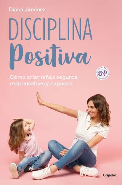 Disciplina positiva: Cómo criar niños seguros, responsables y capaces / Positive Discipline by Diana Jiménez