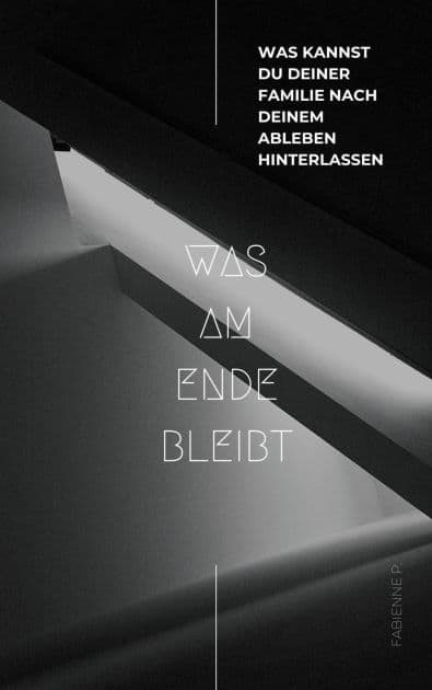 Was am Ende bleibt: Was kannst du deiner Familie nach deinem Ableben hinterlassen by Fabienne P.