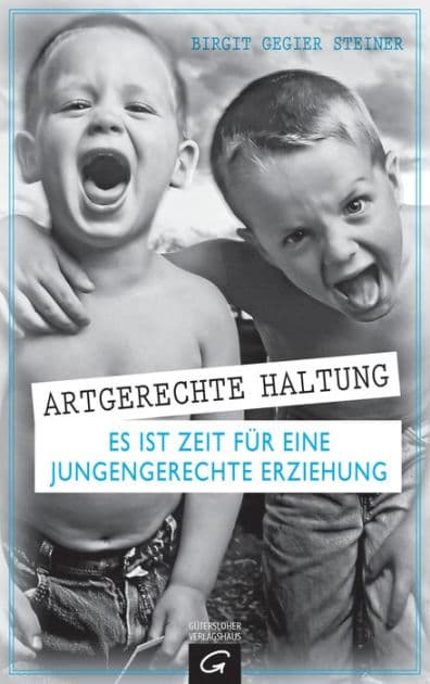 Artgerechte Haltung: Es ist Zeit für eine jungengerechte Erziehung by Birgit Gegier Steiner