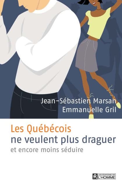 Les Québécois ne veulent plus draguer: et encore moins séduire by Jean-Sébastien Marsan