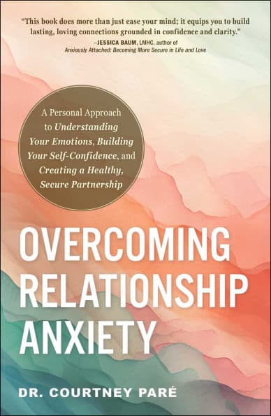 Overcoming Relationship Anxiety: A Personal Approach to Understanding Your Emotions, Building Your Self-Confidence, and Creating a Healthy, Secure Partnership by Courtney Paré