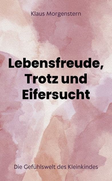 Lebensfreude, Trotz und Eifersucht: Die Gefühlswelt des Kleinkindes by Klaus Morgenstern