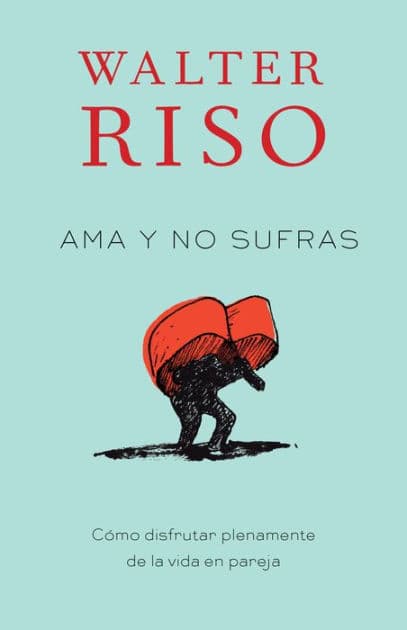 Ama y no sufras / Love Without Suffering: Como disfrutar plenamente de la vida en pareja by Walter Riso