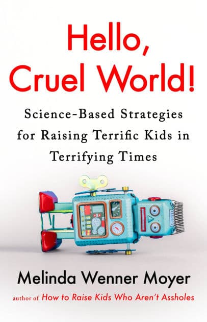 Hello, Cruel World!: Science-Based Strategies for Raising Terrific Kids in Terrifying Times by Melinda Wenner Moyer