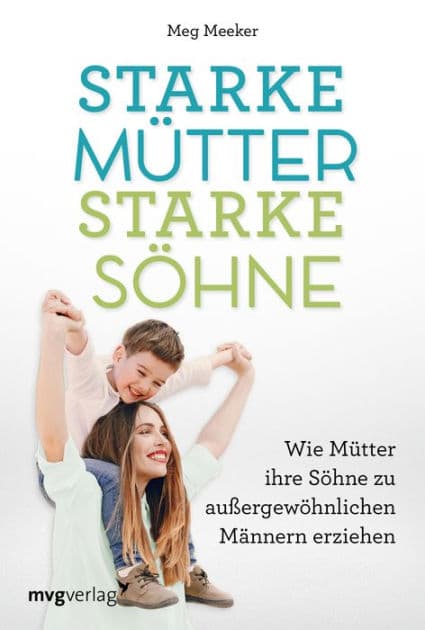 Starke Mütter, starke Söhne: Wie Mütter ihre Söhne zu außergewöhnlichen Männern erziehen. Hilfreicher Erziehungsratgeber für eine tiefe und emotional stabile Mutter-Sohn-Beziehung by Meg Meeker