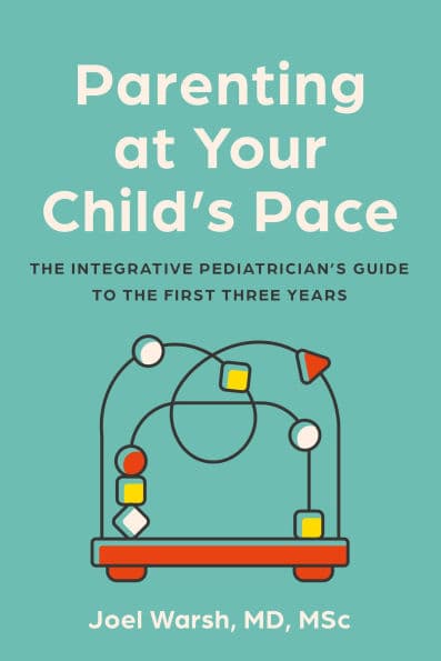 Parenting at Your Child's Pace: The Integrative Pediatrician's Guide to the First Three Years by Joel Warsh MD