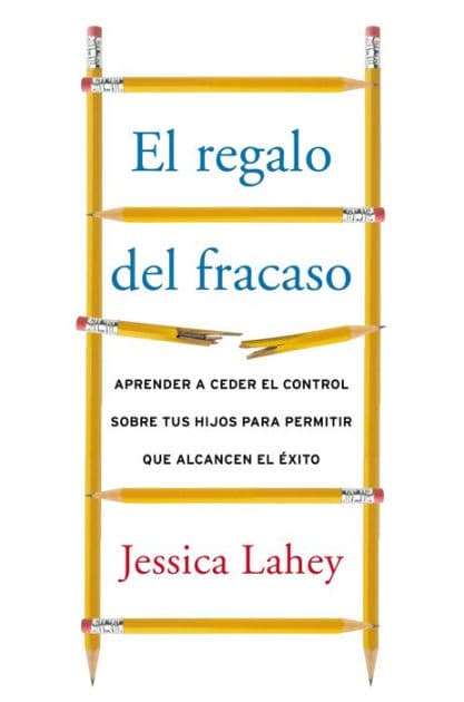 regalo del fracaso: Aprender a ceder el control sobre tus hijos para permitir que alcancen el éxito by Jessica Lahey