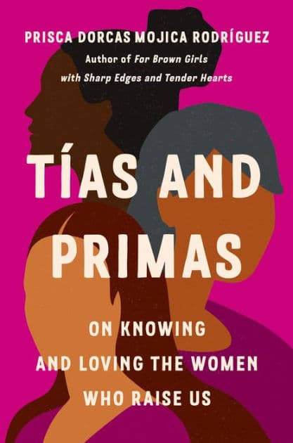 Tias and Primas: On Knowing and Loving the Women Who Raise Us by Prisca Dorcas Mojica Rodriguez