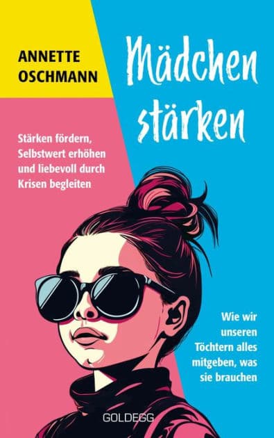 Mädchen stärken: Stärken fördern, Selbstwert erhöhen und liebevoll durch Krisen begleiten. Wie wir unseren Töchtern alles mitgeben, was sie brauchen. by Annette Oschmann