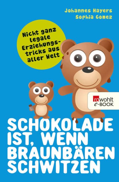 Schokolade ist, wenn Braunbären schwitzen: Nicht ganz legale Erziehungstricks aus aller Welt by Johannes Hayers
