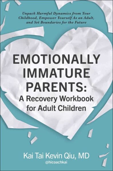 Emotionally Immature Parents: A Recovery Workbook for Adult Children: Unpack Harmful Dynamics from Your Childhood, Empower Yourself As an Adult, and Set Boundaries for the Future by Kai Tai Kevin Qiu MD