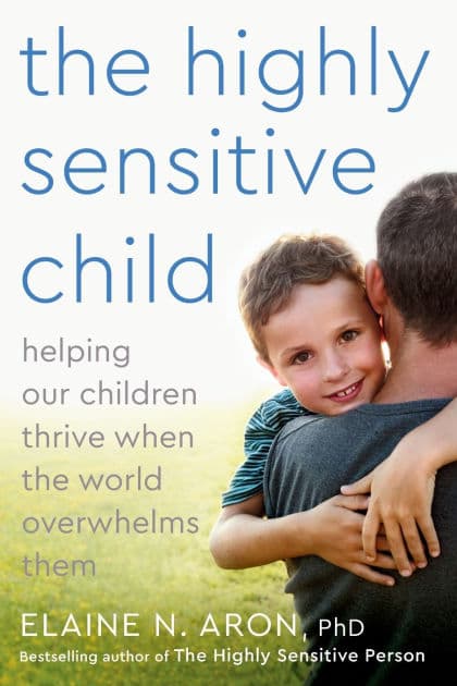 The Highly Sensitive Child: Helping Our Children Thrive When the World Overwhelms Them by Elaine N. Aron Ph.D.