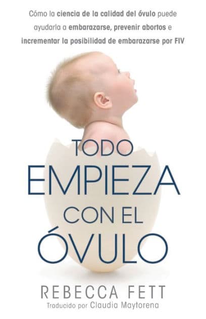 Todo empieza con el Ã¯Â¿Â½vulo: CÃ¯Â¿Â½mo la ciencia de la calidad del Ã¯Â¿Â½vulo puede ayudarla a embarazarse, prevenir abortos e incrementar la posibilidad de embarazarse por FIV by Rebecca Fett
