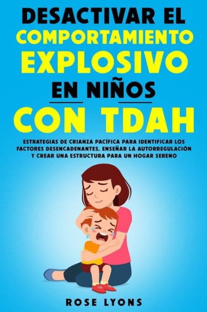 Desactivar el Comportamiento Explosivo en Niños con TDAH: Estrategias de Crianza Pacífica para Identificar los Factores Desencadenantes, Enseñar la Autorregulación by Rose Lyons